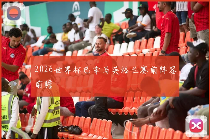 2026世界杯巴拿马英格兰赛前阵容前瞻