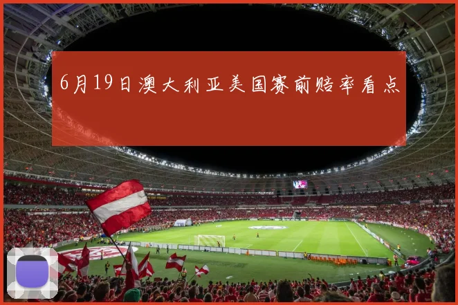 6月19日澳大利亚美国赛前赔率看点
