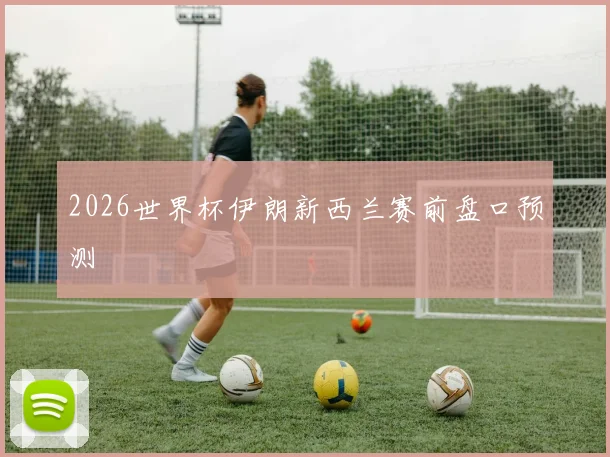 2026世界杯伊朗新西兰赛前盘口预测