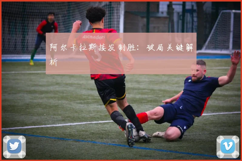 阿尔卡拉斯接发制胜：破局关键解析