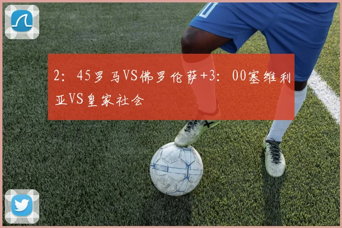 2：45罗马VS佛罗伦萨+3：00塞维利亚VS皇家社会