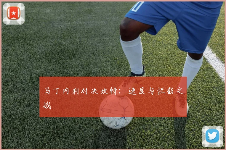 马丁内利对决坎特：速度与拦截之战