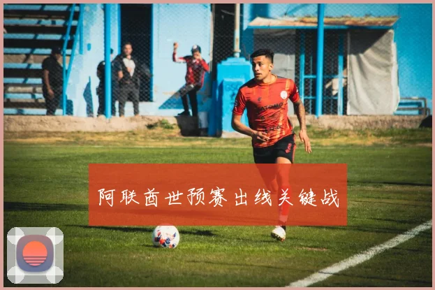 阿联酋世预赛出线关键战