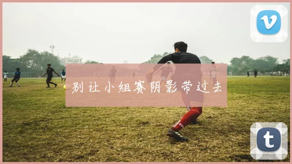 别让小组赛阴影带过去