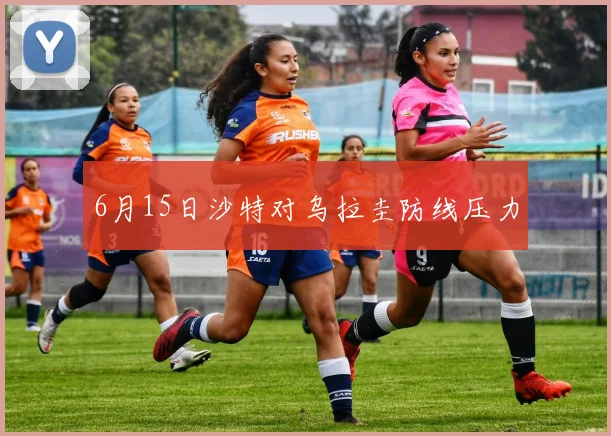 6月15日沙特对乌拉圭防线压力