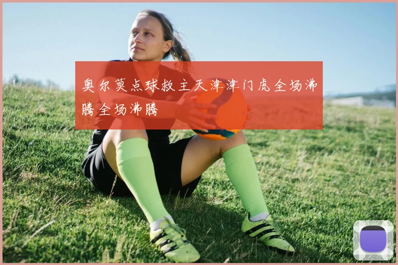 奥尔莫点球救主天津津门虎全场沸腾全场沸腾