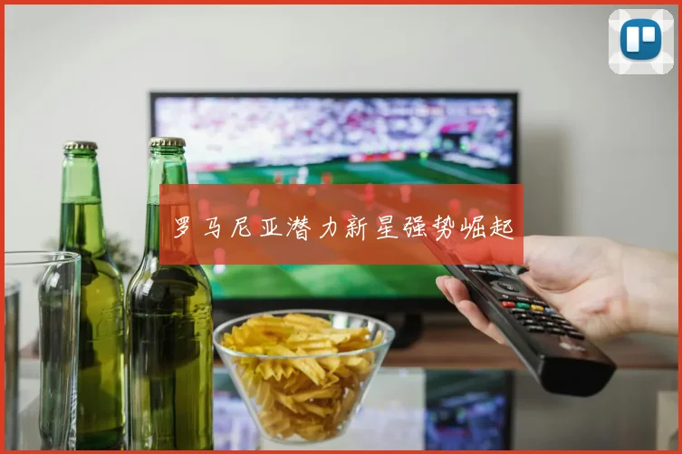 罗马尼亚潜力新星强势崛起