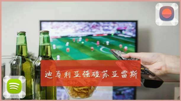 迪马利亚强碰苏亚雷斯