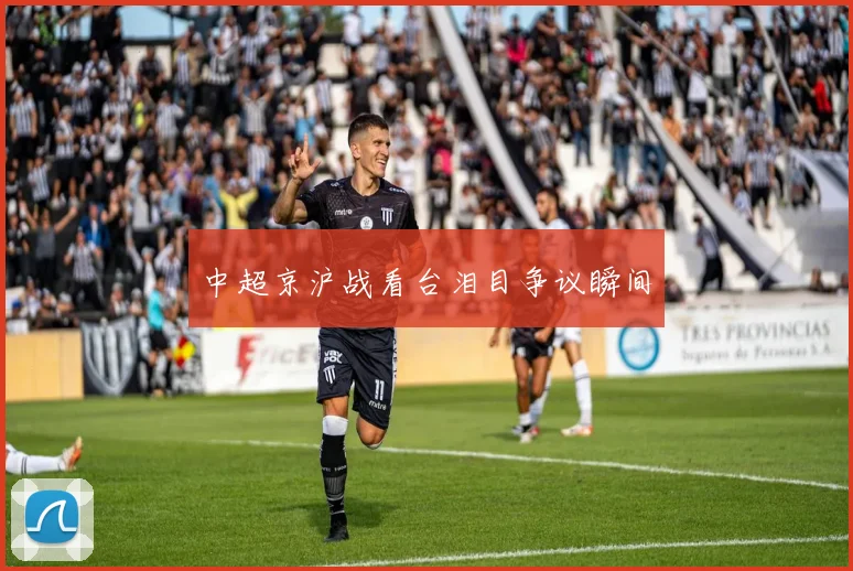 中超京沪战看台泪目争议瞬间