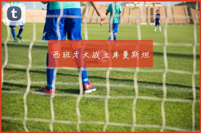 西班牙大战土库曼斯坦