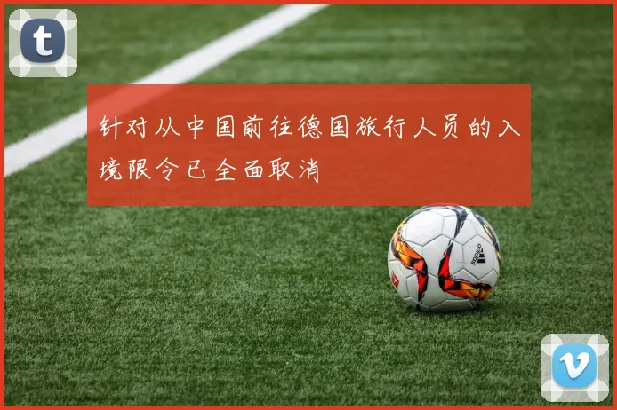 针对从中国前往德国旅行人员的入境限令已全面取消