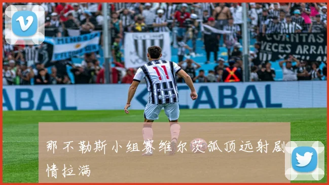 那不勒斯小组赛维尔茨弧顶远射剧情拉满