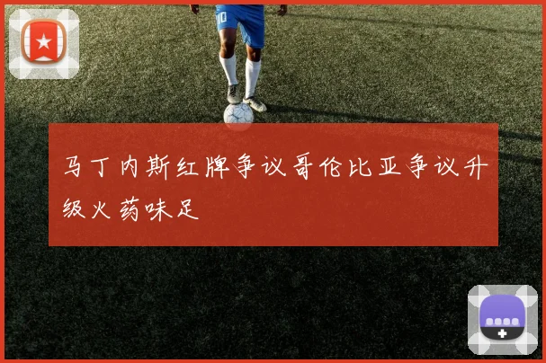 马丁内斯红牌争议哥伦比亚争议升级火药味足