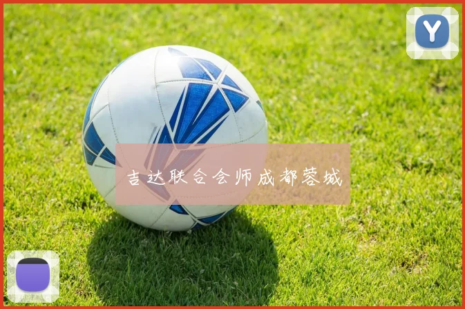 吉达联合会师成都蓉城