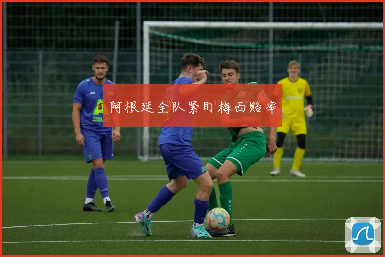 阿根廷全队紧盯梅西赔率