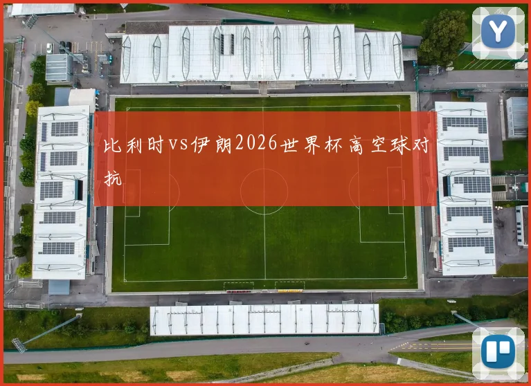 比利时vs伊朗2026世界杯高空球对抗