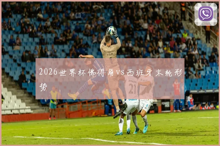 2026世界杯佛得角vs西班牙末轮形势
