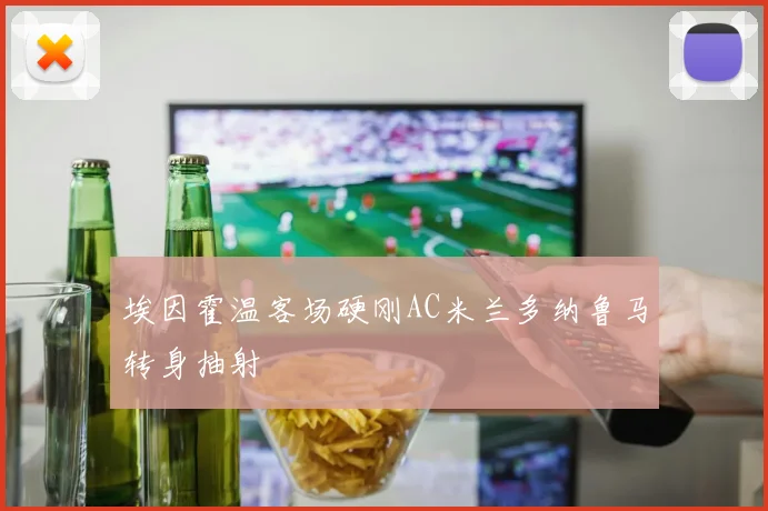 埃因霍温客场硬刚AC米兰多纳鲁马转身抽射