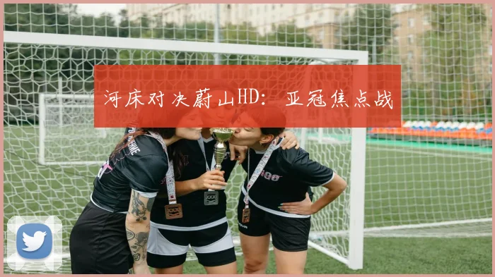 河床对决蔚山HD：亚冠焦点战