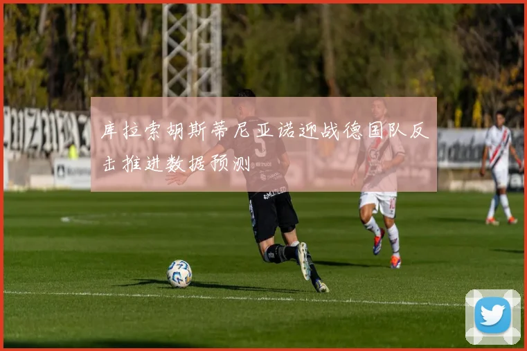 库拉索胡斯蒂尼亚诺迎战德国队反击推进数据预测
