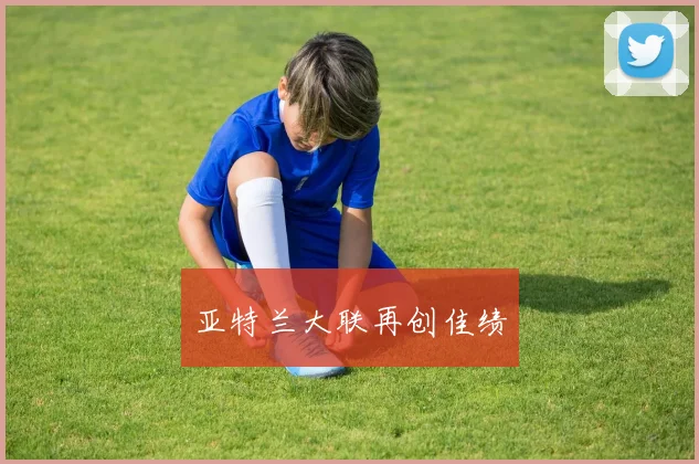 亚特兰大联再创佳绩
