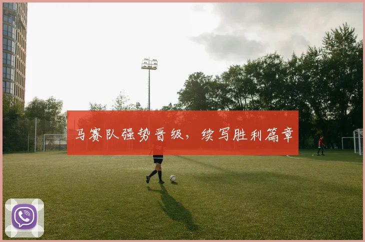 马赛队强势晋级，续写胜利篇章