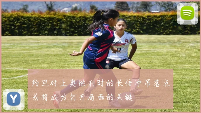 约旦对上奥地利时的长传冲吊落点或将成为打开局面的关键