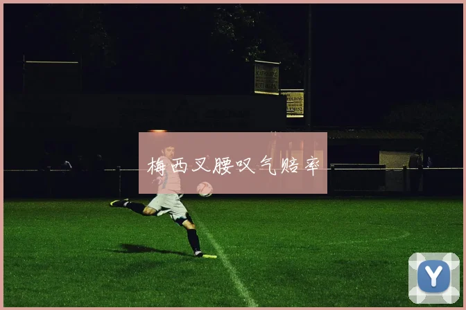 梅西叉腰叹气赔率
