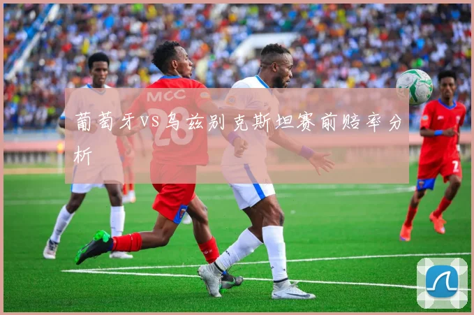 葡萄牙vs乌兹别克斯坦赛前赔率分析