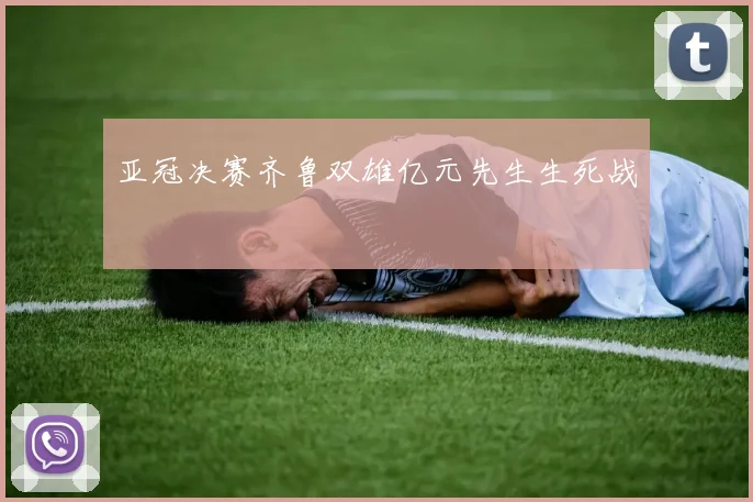 亚冠决赛齐鲁双雄亿元先生生死战