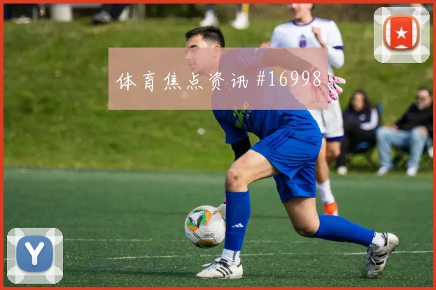 巴坎布面对哥伦比亚防线能否破解密集防守首发悬念分析