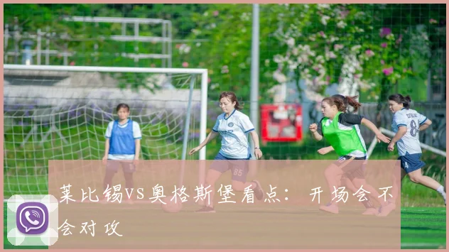 莱比锡vs奥格斯堡看点：开场会不会对攻