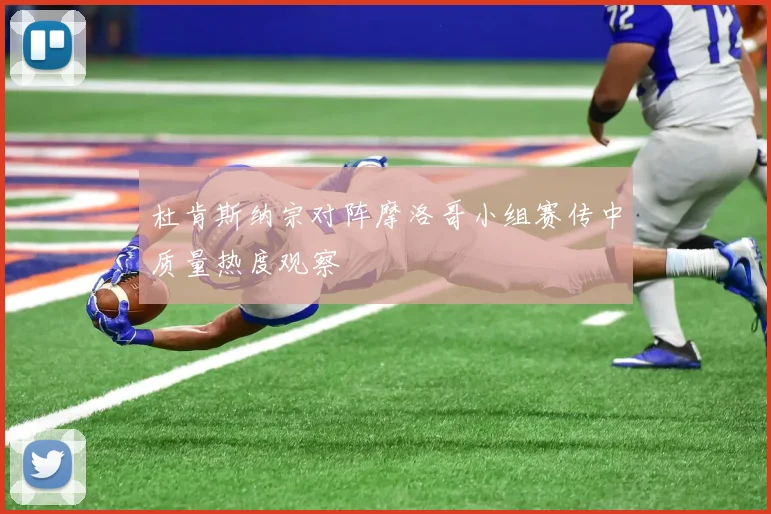 杜肯斯纳宗对阵摩洛哥小组赛传中质量热度观察