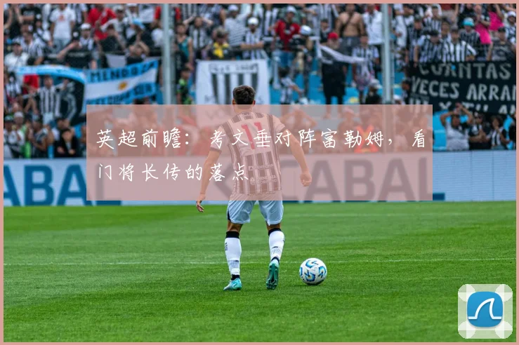 英超前瞻：考文垂对阵富勒姆，看门将长传的落点
