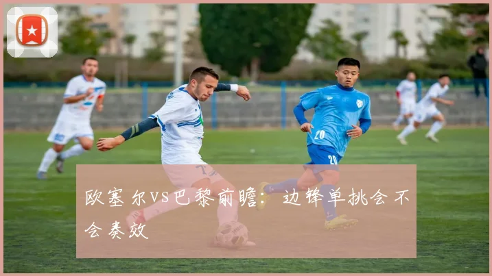 欧塞尔vs巴黎前瞻：边锋单挑会不会奏效