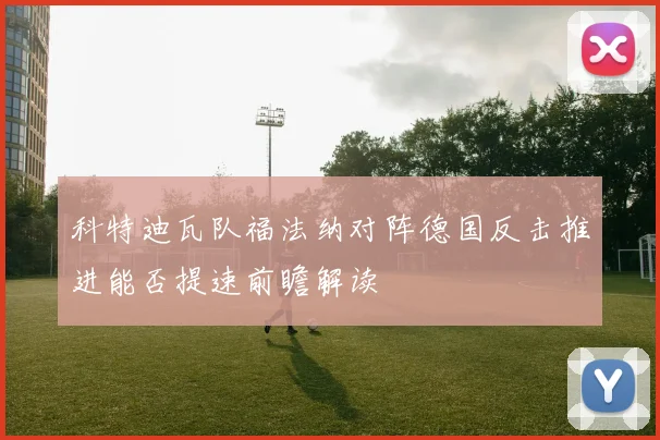 科特迪瓦队福法纳对阵德国反击推进能否提速前瞻解读