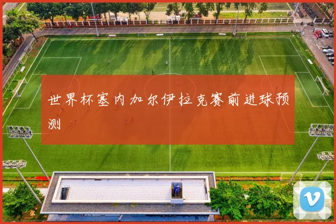 世界杯塞内加尔伊拉克赛前进球预测