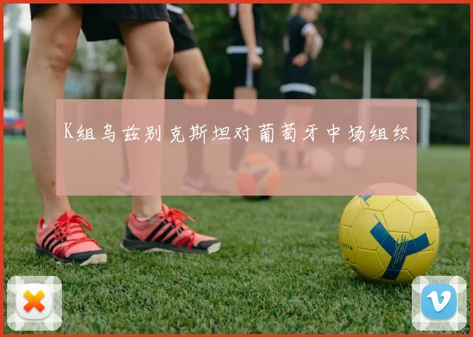 K组乌兹别克斯坦对葡萄牙中场组织
