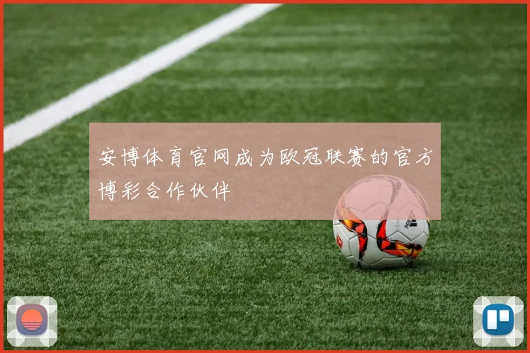 安博体育官网成为欧冠联赛的官方博彩合作伙伴