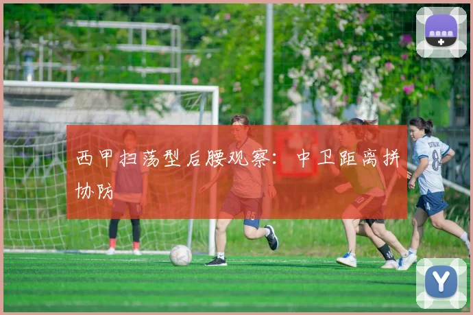 西甲扫荡型后腰观察：中卫距离拼协防