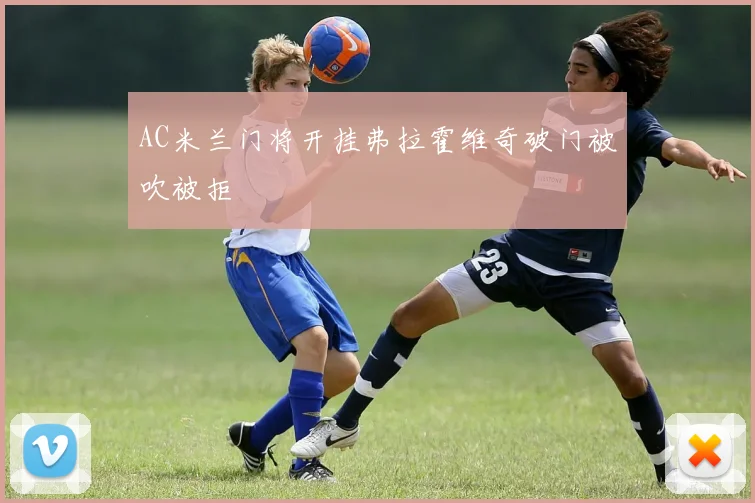 AC米兰门将开挂弗拉霍维奇破门被吹被拒