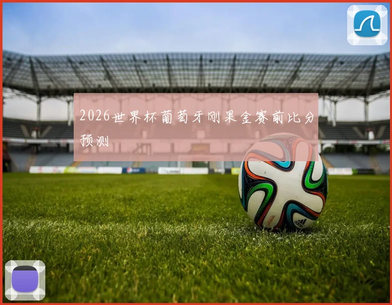 2026世界杯葡萄牙刚果金赛前比分预测
