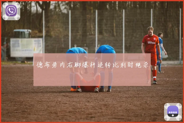 德布劳内右脚爆杆逆转比利时绝杀