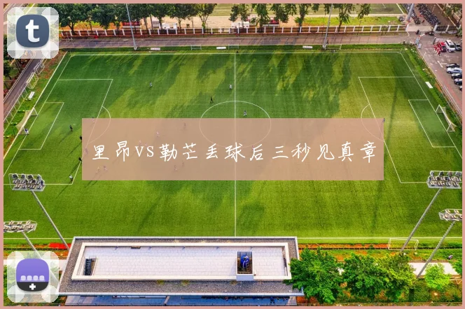 里昂vs勒芒丢球后三秒见真章