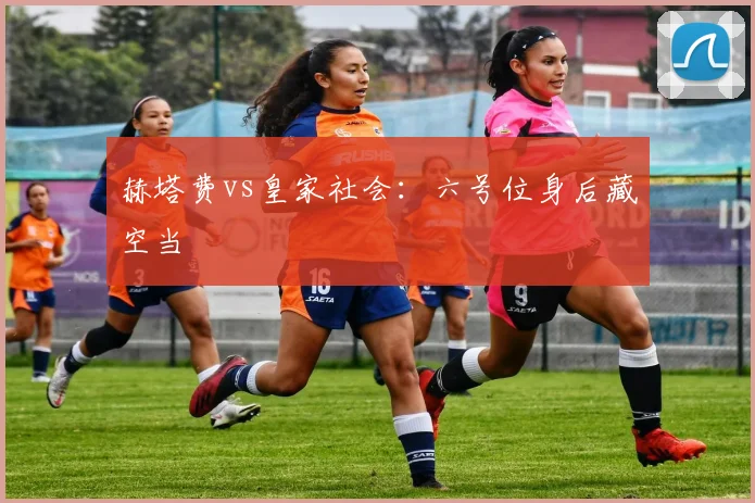 赫塔费vs皇家社会：六号位身后藏空当