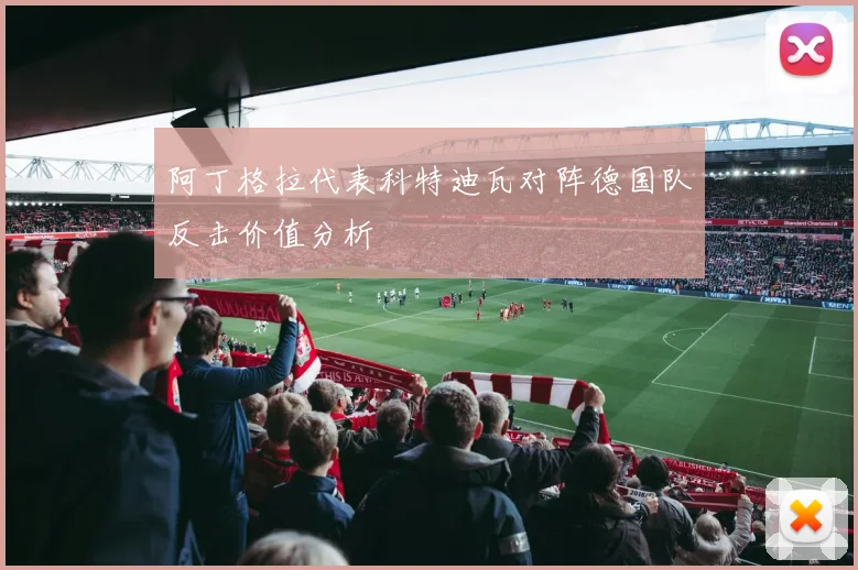 阿丁格拉代表科特迪瓦对阵德国队反击价值分析