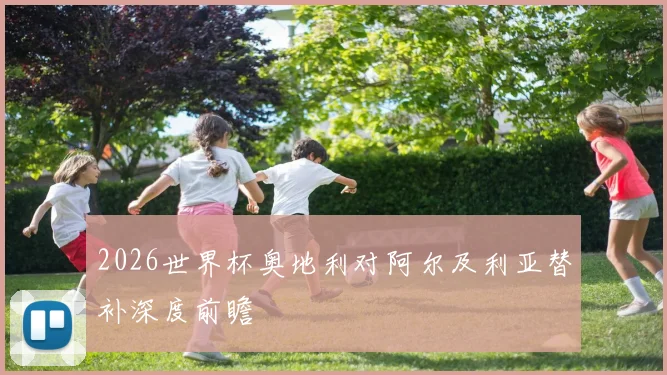 2026世界杯奥地利对阿尔及利亚替补深度前瞻