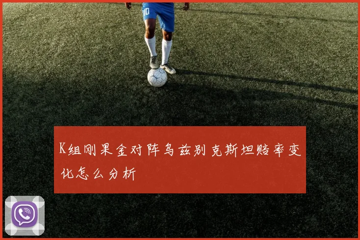 K组刚果金对阵乌兹别克斯坦赔率变化怎么分析